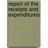 Report Of The Receipts And Expenditures door Onbekend
