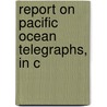 Report On Pacific Ocean Telegraphs, In C door Onbekend