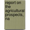 Report On The Agricultural Prospects, Na by James W. Witten