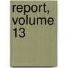 Report, Volume 13 by Unknown