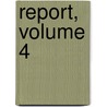 Report, Volume 4 by Unknown