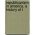 Republicanism In America. A History Of T