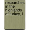 Researches In The Highlands Of Turkey, I by Unknown