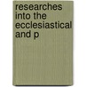 Researches Into The Ecclesiastical And P door Francis Thackeray