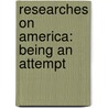 Researches On America: Being An Attempt door Onbekend