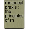 Rhetorical Praxis : The Principles Of Rh door Onbekend