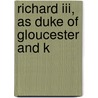 Richard Iii, As Duke Of Gloucester And K by Unknown