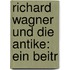 Richard Wagner Und Die Antike: Ein Beitr