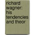 Richard Wagner: His Tendencies And Theor