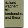 Richard Wagner: His Tendencies And Theor by Edward Dannreuther