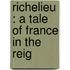 Richelieu : A Tale Of France In The Reig