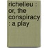 Richelieu : Or, The Conspiracy : A Play