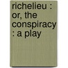 Richelieu : Or, The Conspiracy : A Play door Baron Edward Bulwer Lytton Lytton