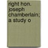 Right Hon. Joseph Chamberlain; A Study O