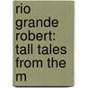 Rio Grande Robert: Tall Tales From The M door J.B. McDowell