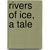 Rivers Of Ice, A Tale door Robert Michael Ballantyne