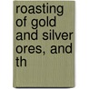 Roasting Of Gold And Silver Ores, And Th door Onbekend
