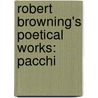 Robert Browning's Poetical Works: Pacchi by Robert Browning