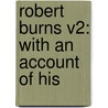 Robert Burns V2: With An Account Of His by Unknown