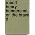 Robert Henry Hendershot; Or, The Brave D