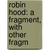 Robin Hood: A Fragment, With Other Fragm by Unknown