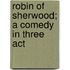 Robin Of Sherwood; A Comedy In Three Act