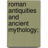 Roman Antiquities And Ancient Mythology; by Charles Knapp Dillaway