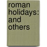 Roman Holidays: And Others by William Dean Howells