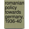 Romanian Policy Towards Germany, 1936-40 by Rebecca Haynes