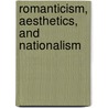 Romanticism, Aesthetics, and Nationalism by David Aram Kaiser