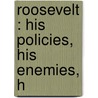 Roosevelt : His Policies, His Enemies, H by Francis A. Adams