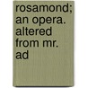 Rosamond; An Opera.  Altered From Mr. Ad by Unknown