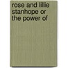 Rose And Lillie Stanhope Or The Power Of by Unknown