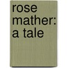 Rose Mather: A Tale by Unknown