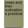 Roses And Their Cultivation. A Practical door Thomas William Sanders