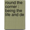 Round The Corner : Being The Life And De door Gilbert Cannan