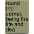 Round The Corner, Being The Life And Dea
