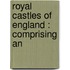 Royal Castles Of England : Comprising An