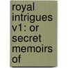 Royal Intrigues V1: Or Secret Memoirs Of door J.P. Hurstone