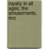 Royalty In All Ages; The Amusements, Ecc