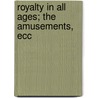 Royalty In All Ages; The Amusements, Ecc by Thomas Firminger Thiselton Dyer