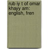 Rub Iy T Of Omar Khayy Am: English, Fren by Omar Khayyâm