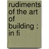 Rudiments Of The Art Of Building : In Fi