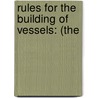 Rules For The Building Of Vessels: (The by Unknown