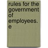Rules For The Government Of Employees. E by Unknown