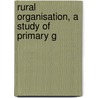 Rural Organisation, A Study Of Primary G by Carle Clark Zimmerman