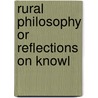 Rural Philosophy Or Reflections On Knowl by Unknown