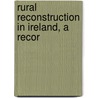 Rural Reconstruction In Ireland, A Recor by Lionel Smith-Gordon