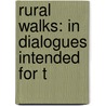 Rural Walks: In Dialogues Intended For T by Unknown