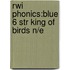 Rwi Phonics:blue 6 Str King Of Birds N/e